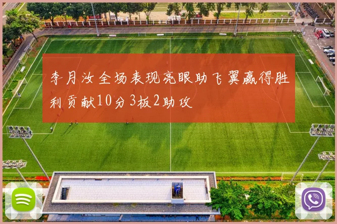 李月汝全场表现亮眼助飞翼赢得胜利贡献10分3板2助攻