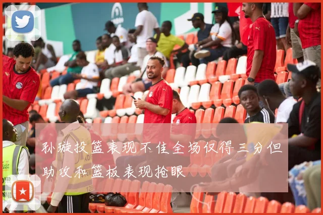 孙璇投篮表现不佳全场仅得三分但助攻和篮板表现抢眼