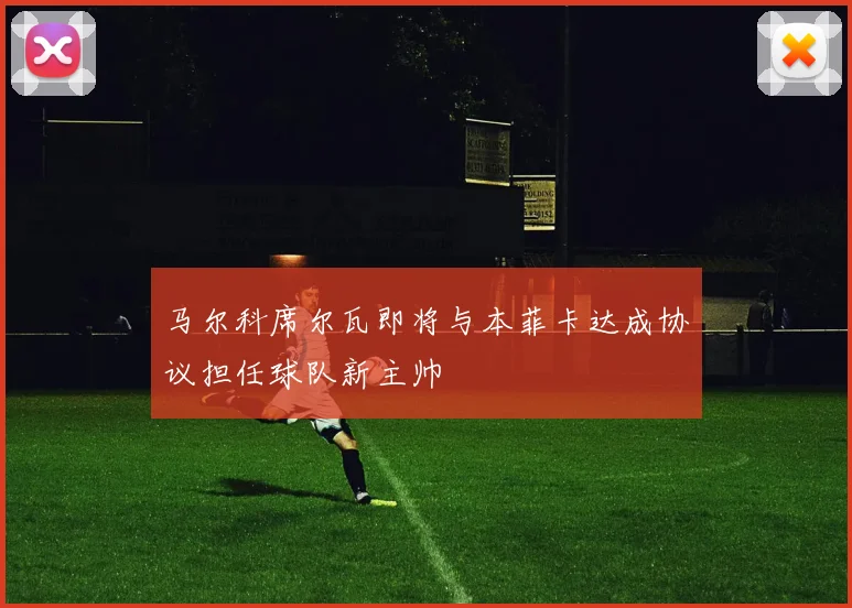 马尔科席尔瓦即将与本菲卡达成协议担任球队新主帅