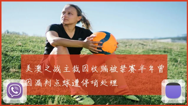 美澳之战主裁因收贿被禁赛半年曾因漏判点球遭停哨处理