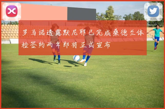 罗马诺透露默尼耶已完成桑德兰体检签约两年即将正式宣布
