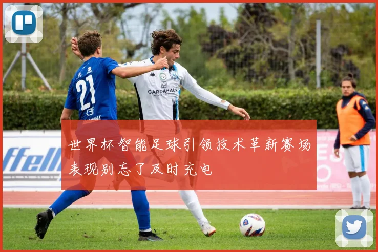 世界杯智能足球引领技术革新赛场表现别忘了及时充电
