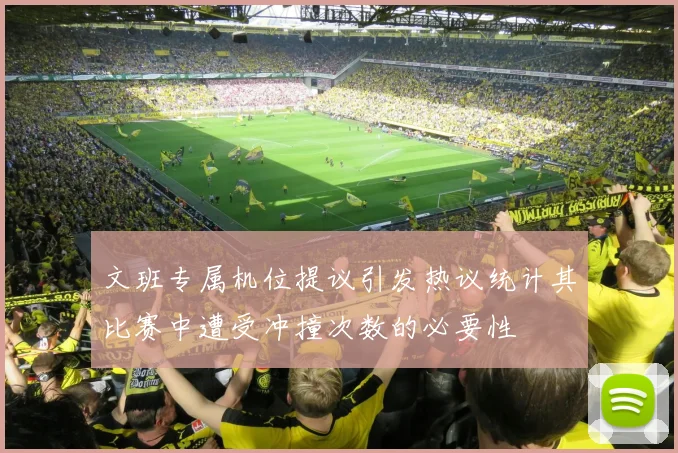 文班专属机位提议引发热议统计其比赛中遭受冲撞次数的必要性