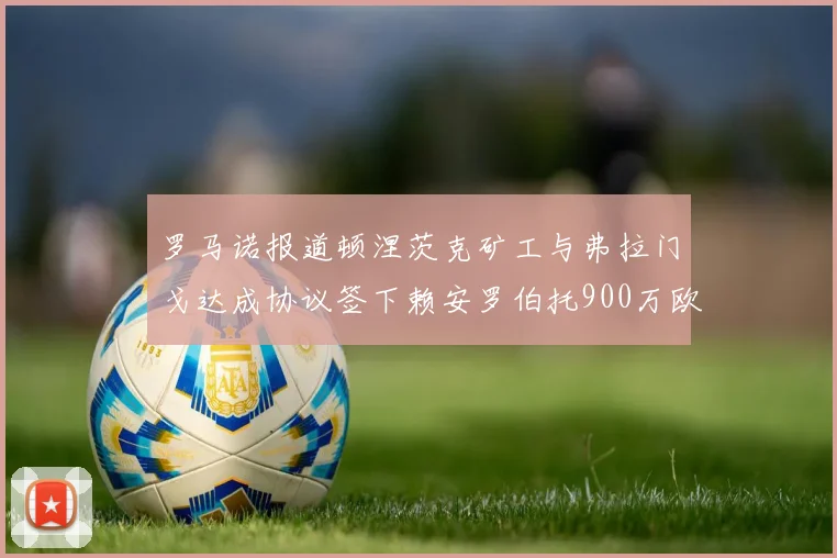 罗马诺报道顿涅茨克矿工与弗拉门戈达成协议签下赖安罗伯托900万欧元