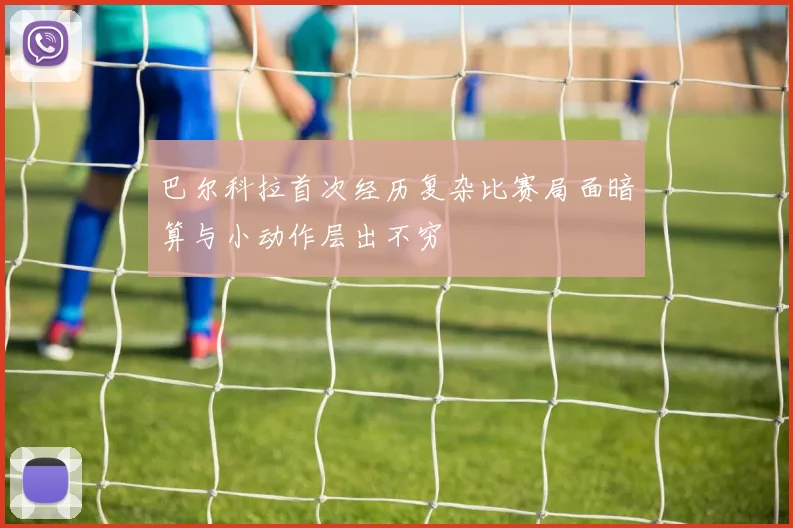 巴尔科拉首次经历复杂比赛局面暗算与小动作层出不穷