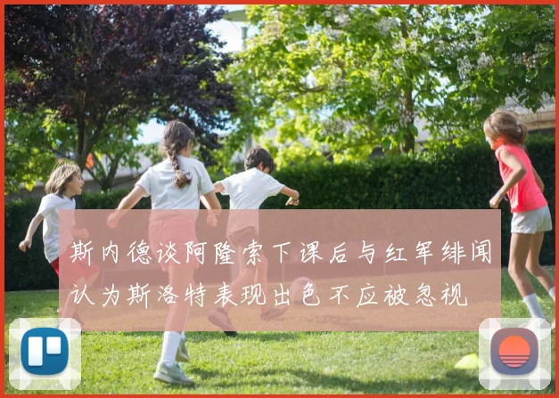 斯内德谈阿隆索下课后与红军绯闻认为斯洛特表现出色不应被忽视