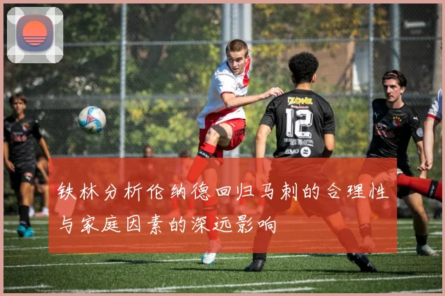铁林分析伦纳德回归马刺的合理性与家庭因素的深远影响