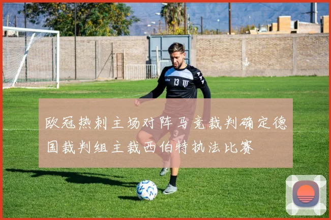 欧冠热刺主场对阵马竞裁判确定德国裁判组主裁西伯特执法比赛