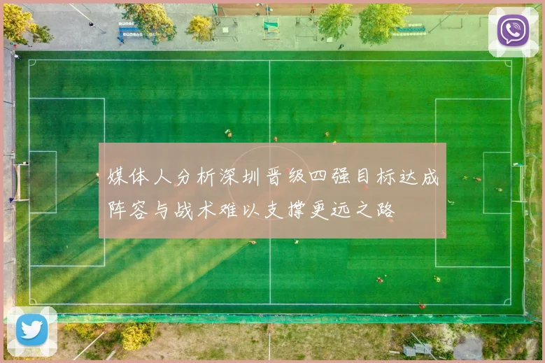 媒体人分析深圳晋级四强目标达成阵容与战术难以支撑更远之路