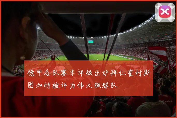 德甲各队赛季评级出炉拜仁霍村斯图加特被评为伟大级球队