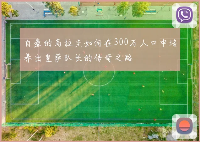 自豪的乌拉圭如何在300万人口中培养出皇萨队长的传奇之路